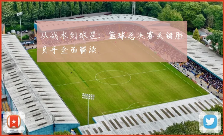 从战术到球星：篮球总决赛关键胜负手全面解读