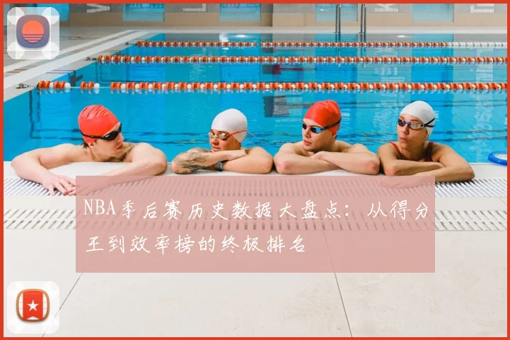 NBA季后赛历史数据大盘点:从得分王到效率榜的终极排名