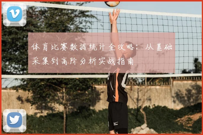 体育比赛数据统计全攻略：从基础采集到高阶分析实战指南