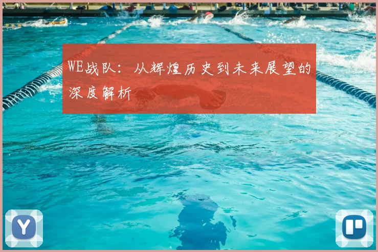 WE战队:从辉煌历史到未来展望的深度解析