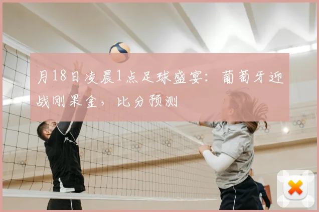 月18日凌晨1点足球盛宴:葡萄牙迎战刚果金,比分预测