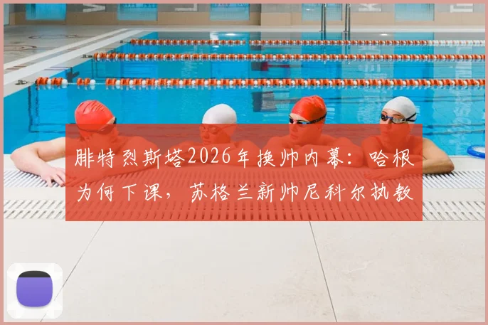 腓特烈斯塔2026年换帅内幕：哈根为何下课，苏格兰新帅尼科尔执教前景全面解读