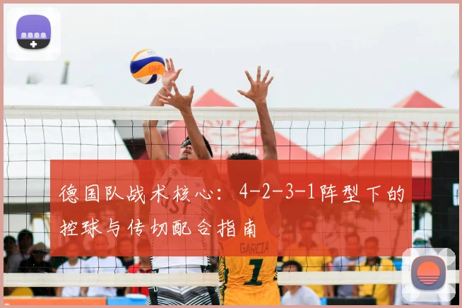 德国队战术核心：4-2-3-1阵型下的控球与传切配合指南