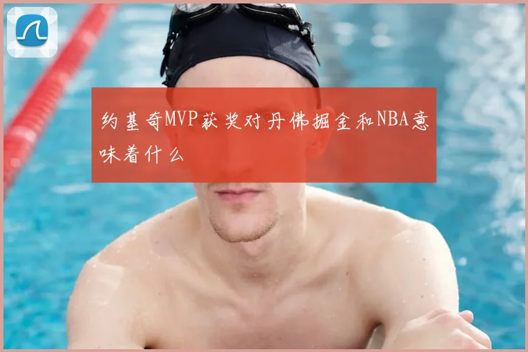 约基奇MVP获奖对丹佛掘金和NBA意味着什么