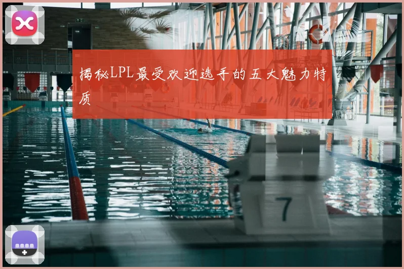 揭秘LPL最受欢迎选手的五大魅力特质