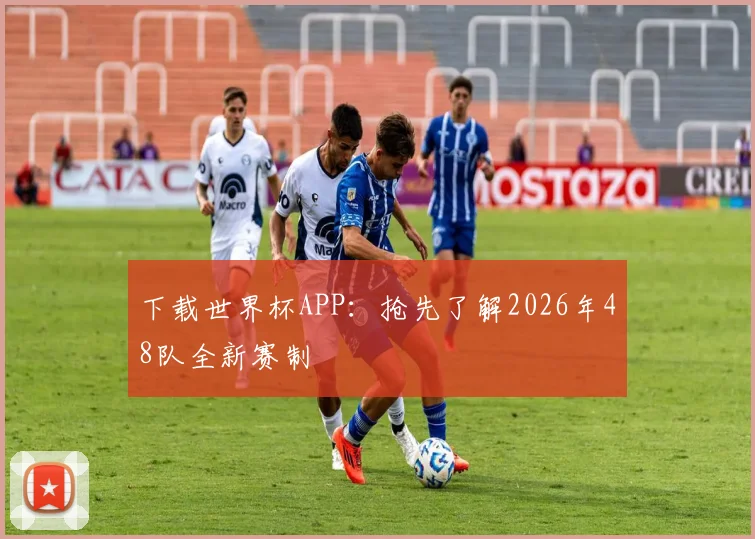 下载世界杯APP:抢先了解2026年48队全新赛制