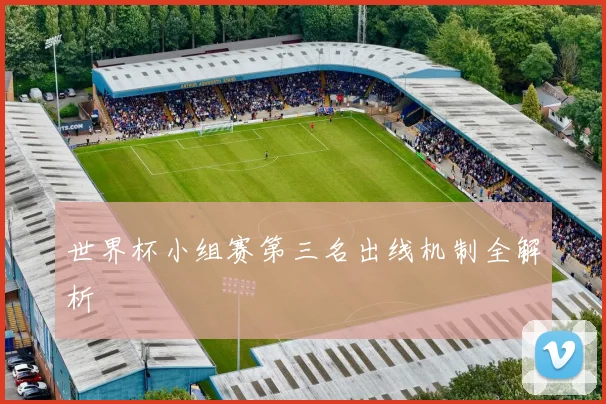 世界杯小组赛第三名出线机制全解析